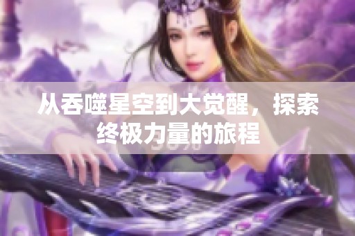 从吞噬星空到大觉醒，探索终极力量的旅程