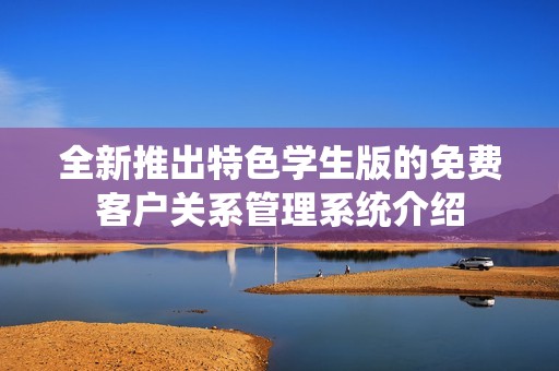 全新推出特色学生版的免费客户关系管理系统介绍