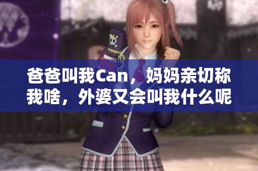 爸爸叫我Can，妈妈亲切称我啥，外婆又会叫我什么呢？