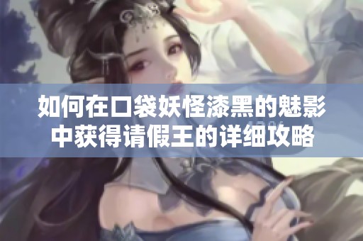 如何在口袋妖怪漆黑的魅影中获得请假王的详细攻略