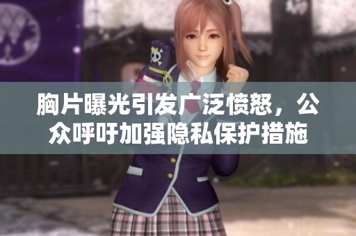 胸片曝光引发广泛愤怒，公众呼吁加强隐私保护措施
