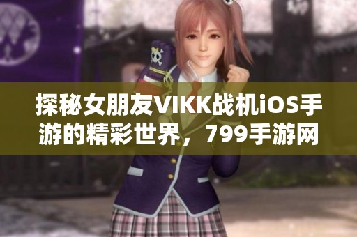 探秘女朋友VIKK战机iOS手游的精彩世界，799手游网深度解析