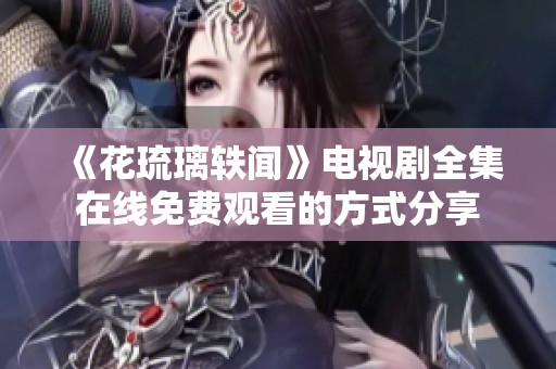 《花琉璃轶闻》电视剧全集在线免费观看的方式分享
