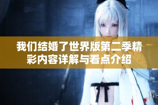 我们结婚了世界版第二季精彩内容详解与看点介绍