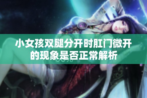小女孩双腿分开时肛门微开的现象是否正常解析