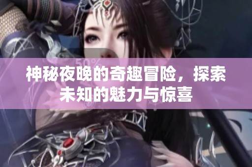 神秘夜晚的奇趣冒险，探索未知的魅力与惊喜