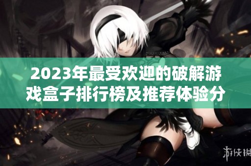 2023年最受欢迎的破解游戏盒子排行榜及推荐体验分享