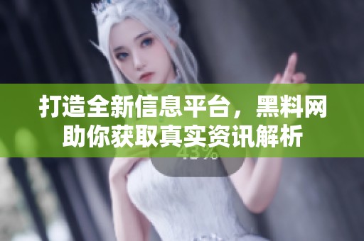 打造全新信息平台，黑料网助你获取真实资讯解析