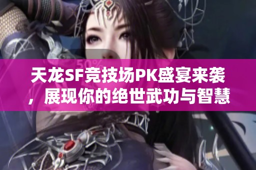 天龙SF竞技场PK盛宴来袭，展现你的绝世武功与智慧！