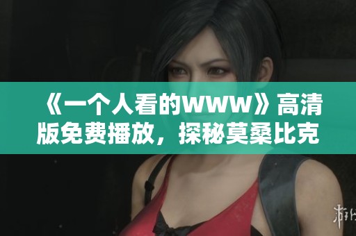 《一个人看的WWW》高清版免费播放，探秘莫桑比克现代电影魅力