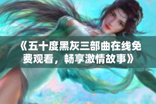 《五十度黑灰三部曲在线免费观看，畅享激情故事》