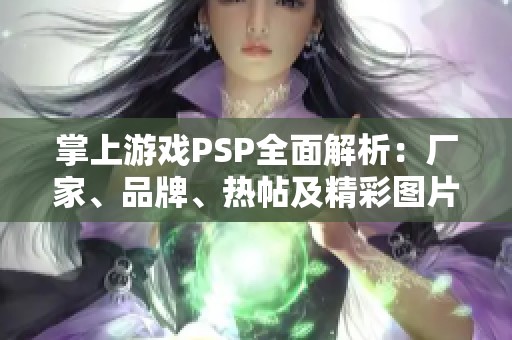掌上游戏PSP全面解析：厂家、品牌、热帖及精彩图片分享