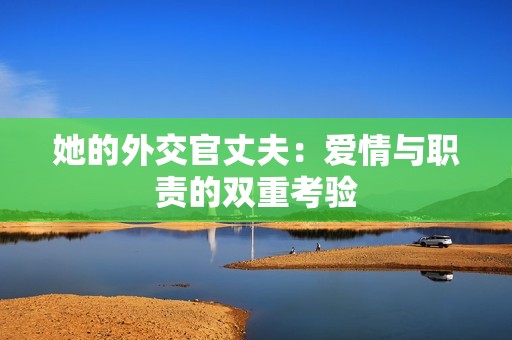 她的外交官丈夫：爱情与职责的双重考验