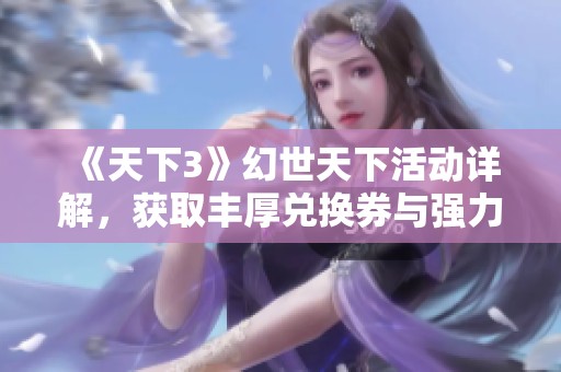 《天下3》幻世天下活动详解，获取丰厚兑换券与强力装备的攻略