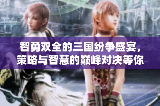 智勇双全的三国纷争盛宴，策略与智慧的巅峰对决等你来参与!