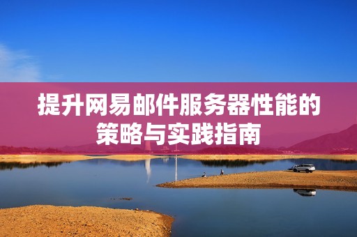 提升网易邮件服务器性能的策略与实践指南