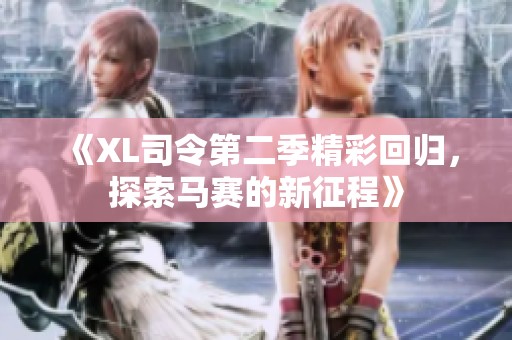 《XL司令第二季精彩回归，探索马赛的新征程》