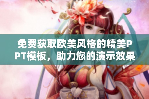 免费获取欧美风格的精美PPT模板，助力您的演示效果提升