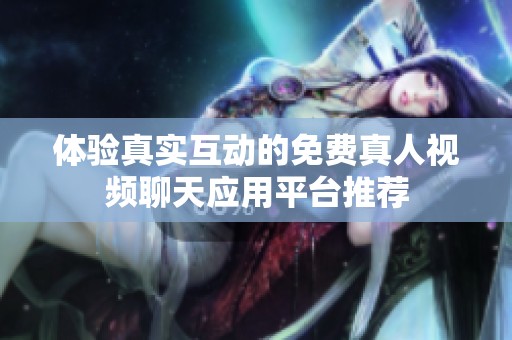 体验真实互动的免费真人视频聊天应用平台推荐