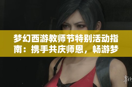 梦幻西游教师节特别活动指南：携手共庆师恩，畅游梦幻世界