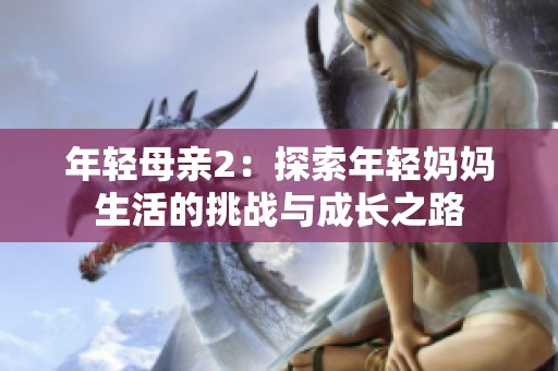 年轻母亲2：探索年轻妈妈生活的挑战与成长之路