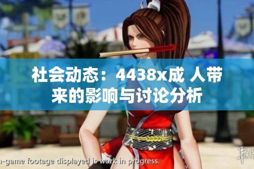社会动态：4438x成 人带来的影响与讨论分析