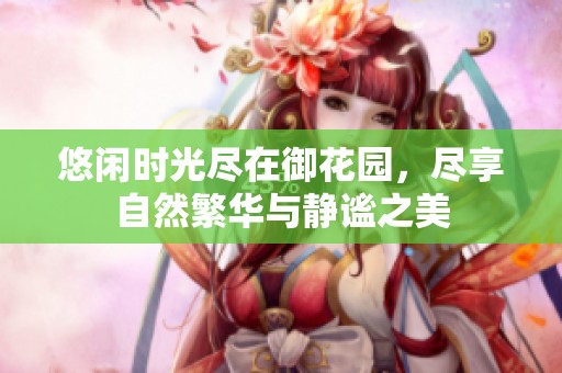 悠闲时光尽在御花园，尽享自然繁华与静谧之美