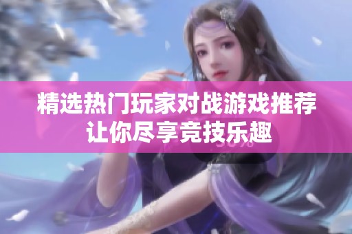 精选热门玩家对战游戏推荐 让你尽享竞技乐趣