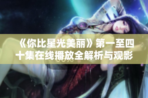 《你比星光美丽》第一至四十集在线播放全解析与观影指南