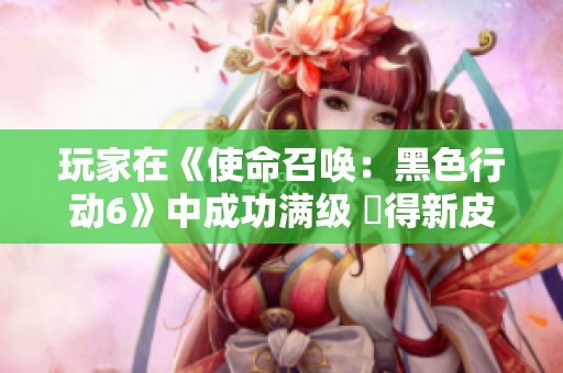 玩家在《使命召唤：黑色行动6》中成功满级 獲得新皮肤奖励