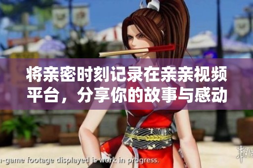 将亲密时刻记录在亲亲视频平台，分享你的故事与感动