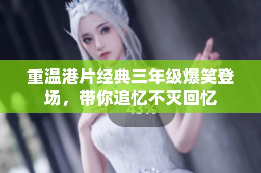 重温港片经典三年级爆笑登场，带你追忆不灭回忆