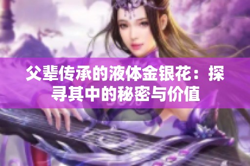 父辈传承的液体金银花：探寻其中的秘密与价值