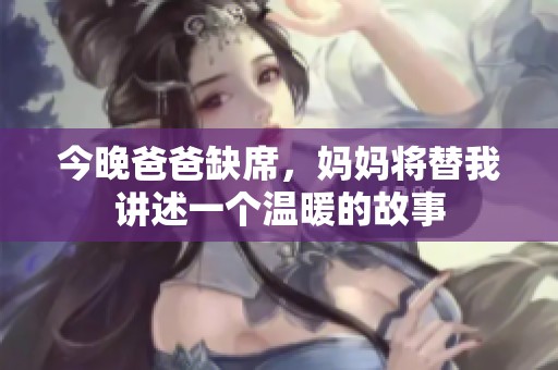 今晚爸爸缺席，妈妈将替我讲述一个温暖的故事