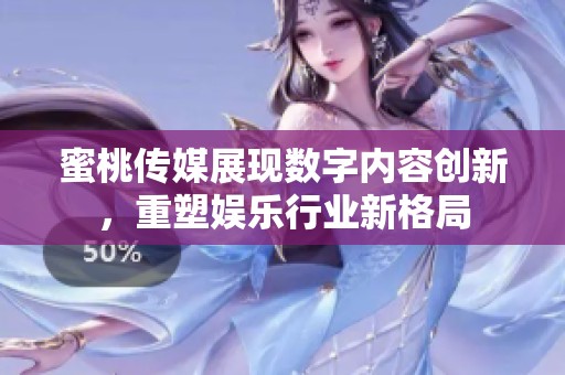 蜜桃传媒展现数字内容创新，重塑娱乐行业新格局