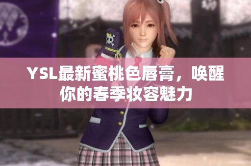 YSL最新蜜桃色唇膏，唤醒你的春季妆容魅力