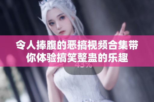 令人捧腹的恶搞视频合集带你体验搞笑整蛊的乐趣
