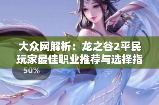 大众网解析：龙之谷2平民玩家最佳职业推荐与选择指导
