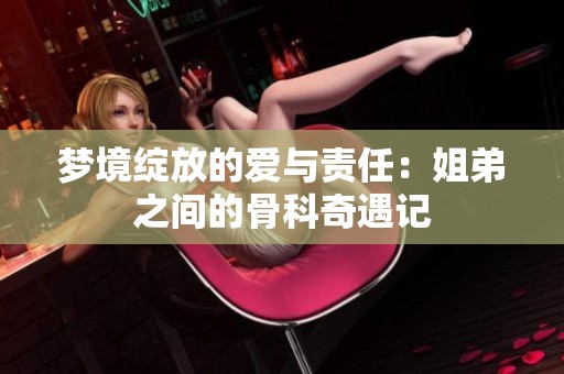 梦境绽放的爱与责任：姐弟之间的骨科奇遇记