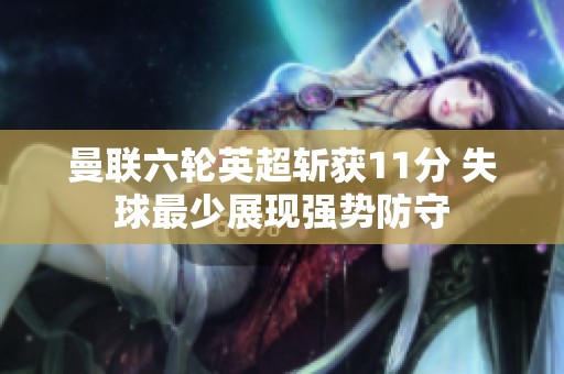 曼联六轮英超斩获11分 失球最少展现强势防守