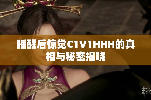 睡醒后惊觉C1V1HHH的真相与秘密揭晓