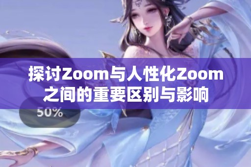 探讨Zoom与人性化Zoom之间的重要区别与影响