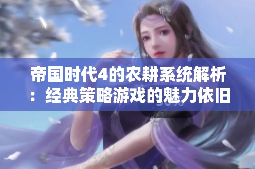 帝国时代4的农耕系统解析：经典策略游戏的魅力依旧吗？