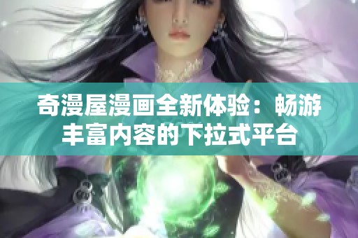奇漫屋漫画全新体验：畅游丰富内容的下拉式平台