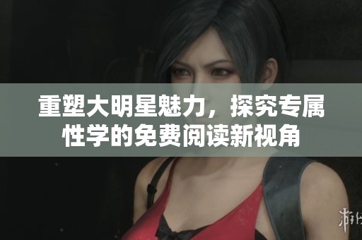 重塑大明星魅力，探究专属性学的免费阅读新视角