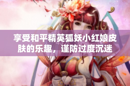 享受和平精英狐妖小红娘皮肤的乐趣，谨防过度沉迷