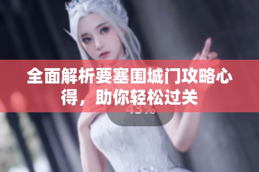 全面解析要塞围城门攻略心得，助你轻松过关