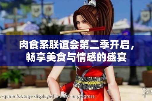 肉食系联谊会第二季开启，畅享美食与情感的盛宴