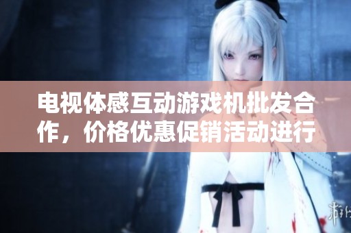 电视体感互动游戏机批发合作，价格优惠促销活动进行中