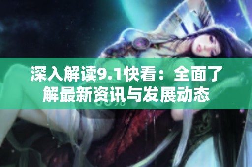 深入解读9.1快看：全面了解最新资讯与发展动态